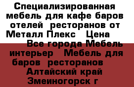 Специализированная мебель для кафе,баров,отелей, ресторанов от Металл Плекс › Цена ­ 5 000 - Все города Мебель, интерьер » Мебель для баров, ресторанов   . Алтайский край,Змеиногорск г.